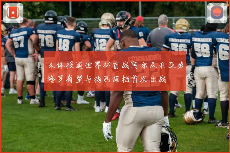 米体报道世界杯首战阿尔及利亚劳塔罗有望与梅西搭档首发出战