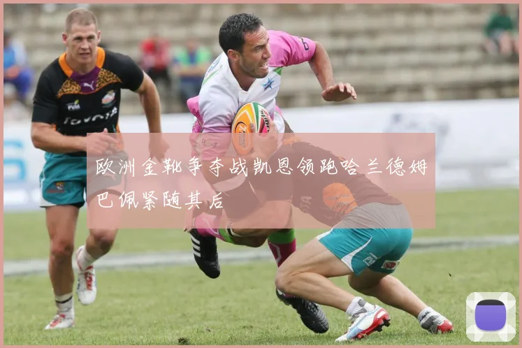 欧洲金靴争夺战凯恩领跑哈兰德姆巴佩紧随其后