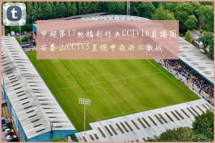 中超第17轮精彩对决CCTV16直播国安泰山CCTV5呈现申花浙江激战