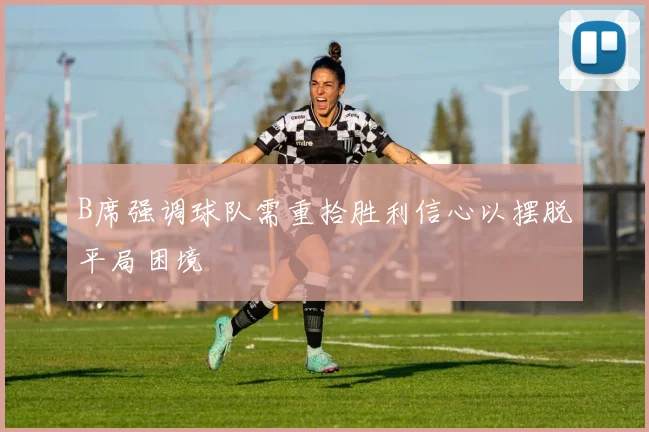 B席强调球队需重拾胜利信心以摆脱平局困境