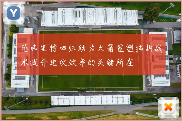 范弗里特回归助力火箭重塑挡拆战术提升进攻效率的关键所在