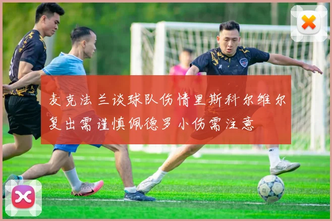 麦克法兰谈球队伤情里斯科尔维尔复出需谨慎佩德罗小伤需注意