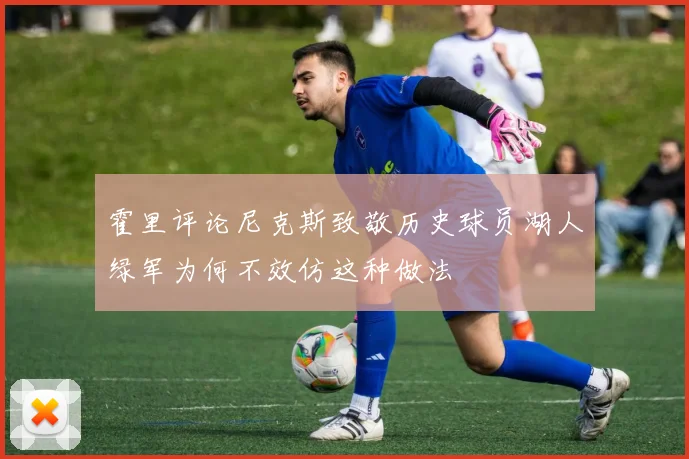 霍里评论尼克斯致敬历史球员湖人绿军为何不效仿这种做法