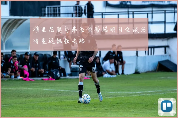 穆里尼奥与弗洛伦蒂诺明日会谈或将重返执教之路