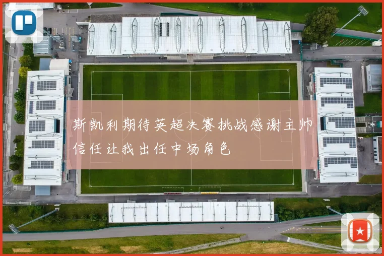 斯凯利期待英超决赛挑战感谢主帅信任让我出任中场角色
