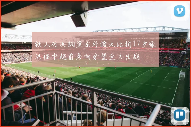 铁人对决铜梁龙外援大比拼17岁张洪福中超首秀向余望全力出战
