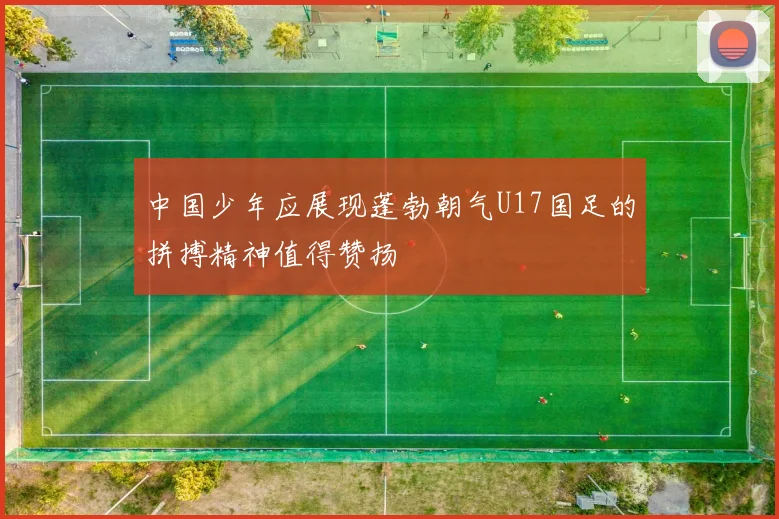 中国少年应展现蓬勃朝气U17国足的拼搏精神值得赞扬