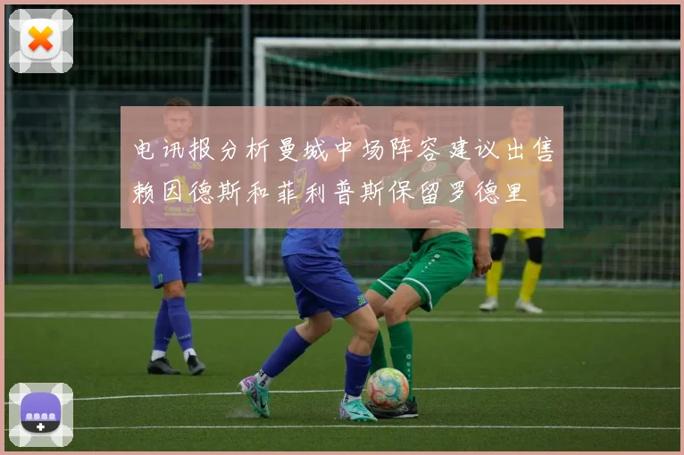 电讯报分析曼城中场阵容建议出售赖因德斯和菲利普斯保留罗德里